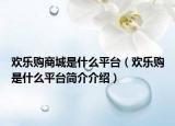 欢乐购商城是什么平台（欢乐购是什么平台简介介绍）