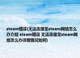 steam错误(无法连接至steam网络怎么办介绍 steam错误 无法连接至steam网络怎么办详细情况如何)