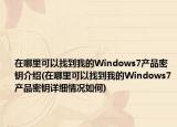在哪里可以找到我的Windows7产品密钥介绍(在哪里可以找到我的Windows7产品密钥详细情况如何)
