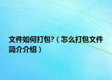 文件如何打包?（怎么打包文件简介介绍）