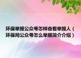 环保举报公众号怎样查看举报人（环保局公众号怎么举报简介介绍）