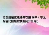 怎么给芭比娃娃做衣服 简单（怎么给芭比娃娃做衣服简介介绍）