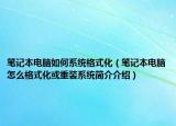 笔记本电脑如何系统格式化（笔记本电脑怎么格式化或重装系统简介介绍）