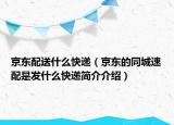 京东配送什么快递（京东的同城速配是发什么快递简介介绍）