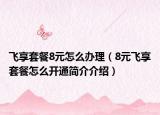 飞享套餐8元怎么办理（8元飞享套餐怎么开通简介介绍）