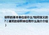 容积的基本单位是什么?如何定义的?（通常的容积单位有什么简介介绍）