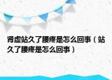 肾虚站久了腰疼是怎么回事（站久了腰疼是怎么回事）