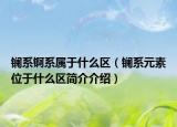 镧系锕系属于什么区（镧系元素位于什么区简介介绍）