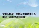 女的左眼皮一直跳是怎么回事（左眼皮一直跳是怎么回事）