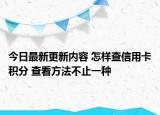 今日最新更新内容 怎样查信用卡积分 查看方法不止一种