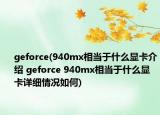 geforce(940mx相当于什么显卡介绍 geforce 940mx相当于什么显卡详细情况如何)