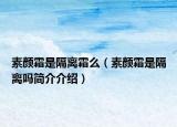 素颜霜是隔离霜么（素颜霜是隔离吗简介介绍）