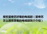 搜索爱奇艺好看的电视剧（爱奇艺怎么搜索想看的电视剧简介介绍）