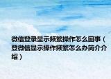 微信登录显示频繁操作怎么回事（登微信显示操作频繁怎么办简介介绍）