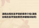 清扬出现在名字里的意思介绍(清扬出现在名字里的意思详细情况如何)