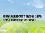 能吸引女生的微信个性签名（最吸引女人的微信签名简介介绍）