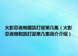火影忍者斑跟凯打是第几集（火影忍者斑和凯打是第几集简介介绍）