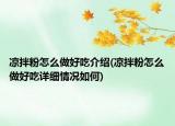 凉拌粉怎么做好吃介绍(凉拌粉怎么做好吃详细情况如何)