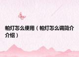 帕灯怎么使用（帕灯怎么调简介介绍）