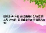 阴三儿((in3)的  的 原曲是什么?介绍 阴三儿 (in3)的  的 原曲是什么?详细情况如何)