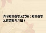请问路由器怎么安装（路由器怎么安装简介介绍）