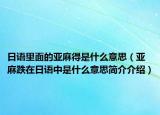 日语里面的亚麻得是什么意思（亚麻跌在日语中是什么意思简介介绍）
