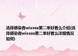 选择感染者wixoss第二季好看么介绍(选择感染者wixoss第二季好看么详细情况如何)
