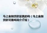 马上金融贷款是真的吗（马上金融贷款可靠吗简介介绍）