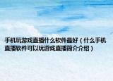 手机玩游戏直播什么软件最好（什么手机直播软件可以玩游戏直播简介介绍）
