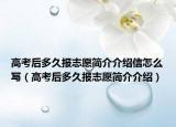 高考后多久报志愿简介介绍信怎么写（高考后多久报志愿简介介绍）