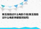 陈玉莲拍过什么电影介绍(陈玉莲拍过什么电影详细情况如何)