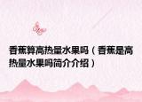 香蕉算高热量水果吗（香蕉是高热量水果吗简介介绍）