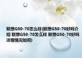 联想G50-70怎么样(联想G50-70好吗介绍 联想G50-70怎么样 联想G50-70好吗详细情况如何)
