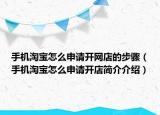 手机淘宝怎么申请开网店的步骤（手机淘宝怎么申请开店简介介绍）