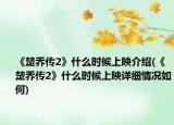 《楚乔传2》什么时候上映介绍(《楚乔传2》什么时候上映详细情况如何)