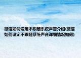 微信如何设定不跟随系统声音介绍(微信如何设定不跟随系统声音详细情况如何)