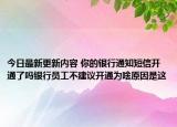 今日最新更新内容 你的银行通知短信开通了吗银行员工不建议开通为啥原因是这