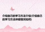介绍自己的学习方法介绍(介绍自己的学习方法详细情况如何)