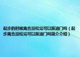 起步的时候离合没松完可以踩油门吗（起步离合没松完可以踩油门吗简介介绍）