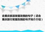 去重庆旅游发朋友圈的句子（适合重庆旅行发朋友圈的句子简介介绍）