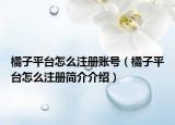 橘子平台怎么注册账号（橘子平台怎么注册简介介绍）