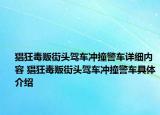 猖狂毒贩街头驾车冲撞警车详细内容 猖狂毒贩街头驾车冲撞警车具体介绍