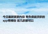 今日最新更新内容 有负债能贷款的app有哪些 这几款都可以