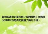 如何知道对方是否删了你的微信（微信怎么知道对方是否把我删了简介介绍）