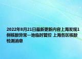2022年8月21日最新更新内容上海发现1例核酸异常一地临时管控 上海各区核酸检测消息