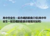 高中毕业生一起合唱的歌曲介绍(高中毕业生一起合唱的歌曲详细情况如何)