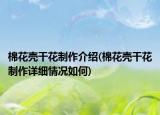 棉花壳干花制作介绍(棉花壳干花制作详细情况如何)