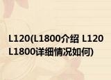 L120(L1800介绍 L120 L1800详细情况如何)