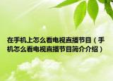 在手机上怎么看电视直播节目（手机怎么看电视直播节目简介介绍）