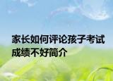 家长如何评论孩子考试成绩不好简介